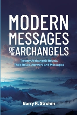 Modern Messages of the Archangels: Twenty Archangels Reveal Their Roles, Answers and Messages by Strohm, Barry R.