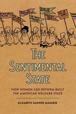 The Sentimental State: How Women-Led Reform Built the American Welfare State by Masarik, Elizabeth Garner