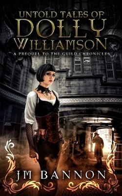 The Untold Tales of Dolly Williamson: An Occult Steampunk Thriller: Prequel to The Guild Chronicles by Bannon, J. M.