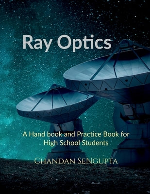 Ray Optics: A Hand book and Practice Book for High School Students by Chandan SenGupta