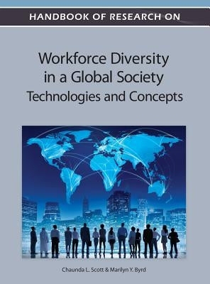 Handbook of Research on Workforce Diversity in a Global Society: Technologies and Concepts by Scott, Chaunda L.
