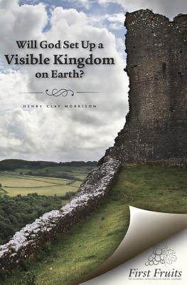 Will God set up a Visible Kingdom on Earth? by Morrison, Henry Clay
