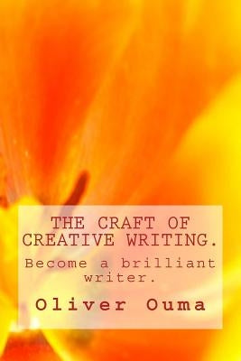 The Craft of Creative Writing.: Become a brilliant writer. by Ouma, Oliver