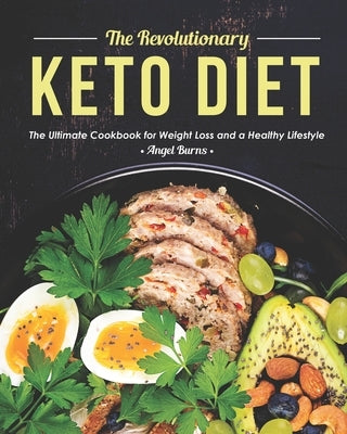 The Revolutionary Keto Diet: The Ultimate Cookbook for Weight Loss and a Healthy Lifestyle by Burns, Angel