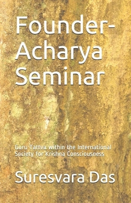 Founder-Acharya Seminar: Guru Tattva within the International Society for Krishna Consciousness by Madhavadasa Das