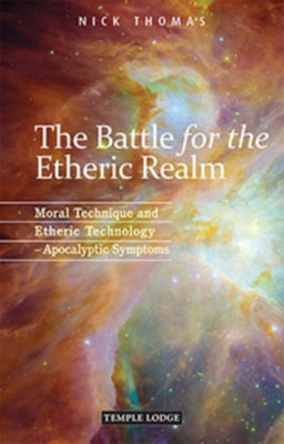 The Battle for the Etheric Realm: Moral Technique and Etheric Technology: Apocalyptic Symptoms by Thomas, Nick