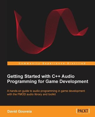 Getting Started with C++ Audio Programming for Game Development by Gouveia, David
