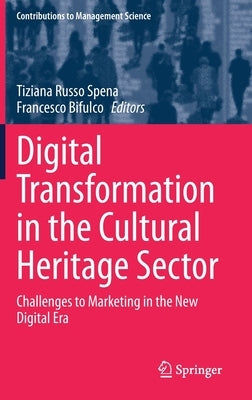 Digital Transformation in the Cultural Heritage Sector: Challenges to Marketing in the New Digital Era by Russo Spena, Tiziana