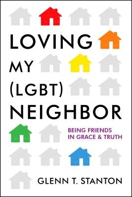 Loving My (Lgbt) Neighbor: Being Friends in Grace and Truth by Stanton, Glenn T.