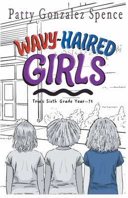 Wavy-Haired Girls: Tria's Sixth Grade Year T1 by Spence, Patty Gonzalez