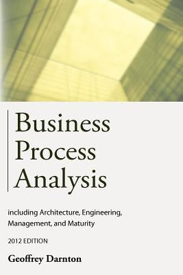 Business Process Analysis: Including Architecture, Engineering, Management, and Maturity by Darnton, Geoffrey