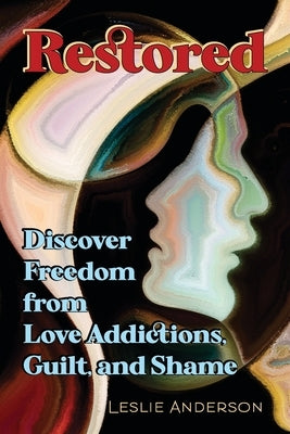 Restored: Discover Freedom from Love Addictions, Guilt, and Shame by Anderson, Leslie