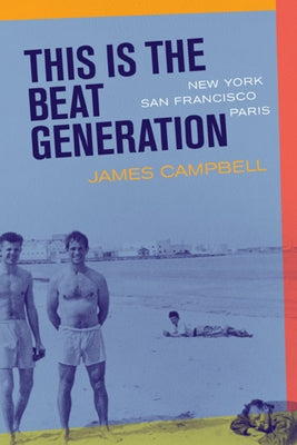This Is the Beat Generation: New York-San Francisco-Paris by Campbell, James