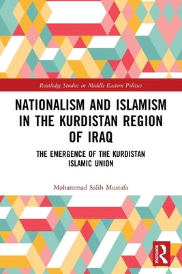 Nationalism and Islamism in the Kurdistan Region of Iraq: The Emergence of the Kurdistan Islamic Union by Mustafa, Mohammad Salih