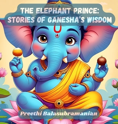 The Elephant Prince: Stories of Ganesha's Wisdom by Balasubramanian, Preethi