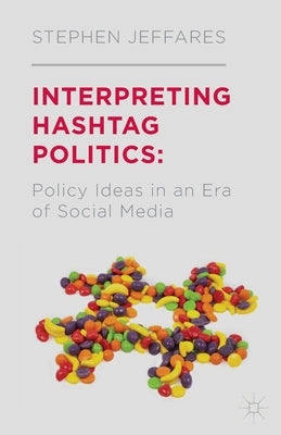 Interpreting Hashtag Politics: Policy Ideas in an Era of Social Media by Jeffares, S.