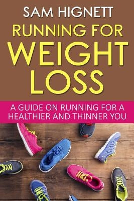 Running For Weight Loss: A Guide on Running for a Healthier and Thinner You by Hignett, Sam