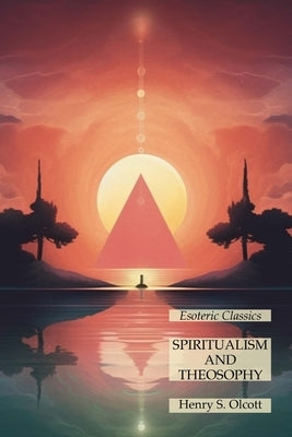 Spiritualism and Theosophy: Esoteric Classics by Olcott, Henry S.