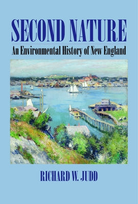 Second Nature: An Environmental History of New England by Judd, Richard W.