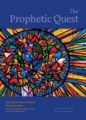 The Prophetic Quest: The Stained Glass Windows of Jacob Landau, Reform Congregation Keneseth Israel, Elkins Park, Pennsylvania by Herrstrom, David S.