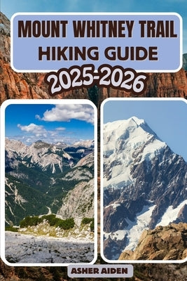 Mount Whitney Trail Hiking Guide 2025-2026 by Aiden, Asher