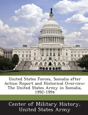 United States Forces, Somalia After Action Report and Historical Overview: The United States Army in Somalia, 1992-1994 by Center of Military History, United State