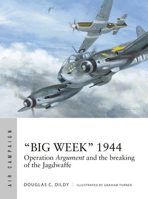 "Big Week" 1944: Operation Argument and the Breaking of the Jagdwaffe by Dildy, Douglas C.