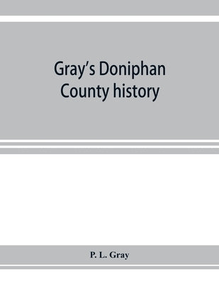 Gray's Doniphan County history. A record of the happenings of half a hundred years by L. Gray, P.