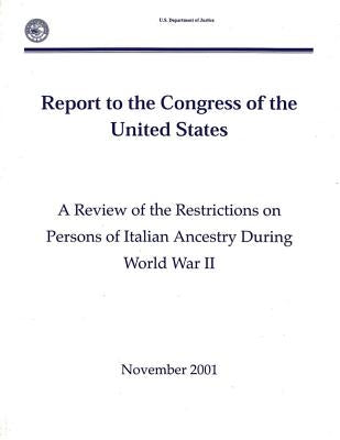 A Review of the Restrictions on Persons of Italian Ancestry During World War II: Report to the Congress of the United States (November 2001) by Justice Dept (U S ) Office of Justice Pr