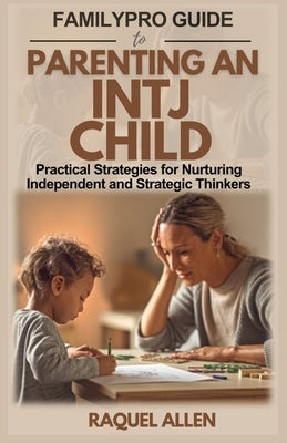 FamilyPro Guide to Parenting an INTJ Child: Practical Strategies for Nurturing Independent and Strategic Thinkers by Allen, Raquel