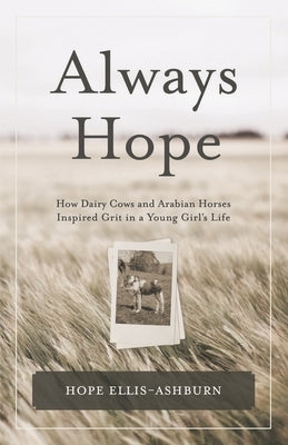 Always Hope: How dairy cows and Arabian horses inspired grit in a young girl's life by Ellis-Ashburn, Hope