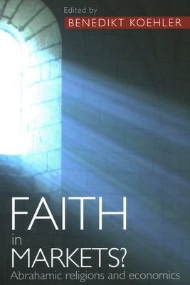 Faith in Markets? Abrahamic Religions and Economics by Koehler, Benedikt