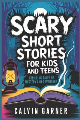 Scary Short Stories for Kids and Teens: Thrilling Tales of Mystery and Adventure by Garner, Calvin