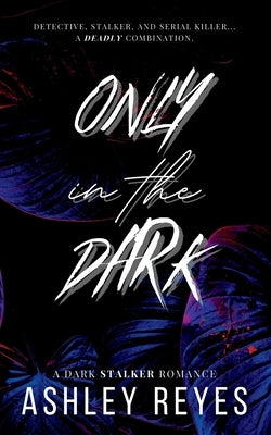 Only In The Dark: A Dark Stalker Romance by Reyes, Ashley