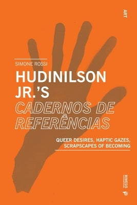 Hudinilson Jr.'s Cadernos de referências: Queer Desires, Haptic Gazes, Scrapscapes of Becoming by Rossi, Simone