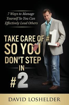 Take Care of #1 So You Don't Step In #2: 7 Ways to Manage Yourself So You Can Effectively Lead Others by Loshelder, David