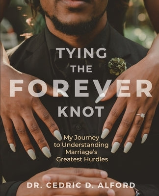 Tying the Forever Knot: My Journey to Understanding Marriage's Greatest Hurdles by Alford, Cedric D.