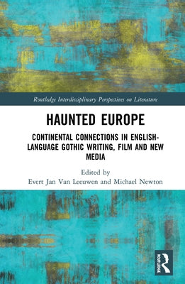 Haunted Europe: Continental Connections in English-Language Gothic Writing, Film and New Media by Jan Van Leeuwen, Evert