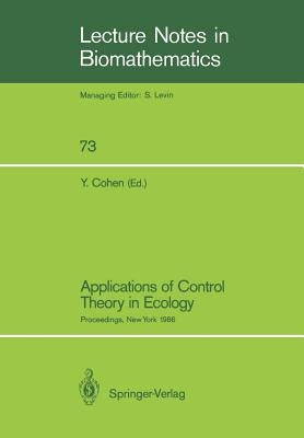 Applications of Control Theory in Ecology: Proceedings of the Symposium on Optimal Control Theory Held at the State University of New York, Syracuse, by Cohen, Yosef