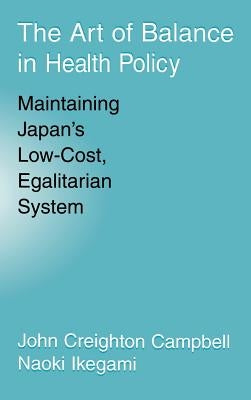 The Art of Balance in Health Policy: Maintaining Japan's Low-Cost, Egalitarian System by Campbell, John
