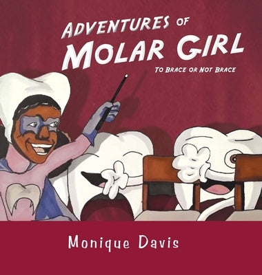 Adventures of Molar Girl: To Brace or Not Brace by Davis, Monique