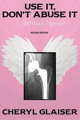 Use It, Don't Abuse It: A Spiritual Memoir by Glaiser, Cheryl