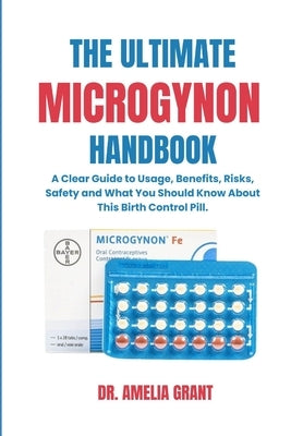 The Ultimate Microgynon Handbook: A Clear Guide to Usage, Benefits, Risks, Safety and What You Should Know About This Birth Control Pill. by Grant, Amelia