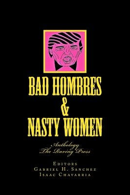 Bad Hombres & Nasty Women: Anthology by Chavarria, Isaac