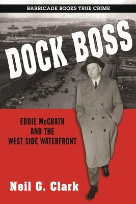 Dock Boss: Eddie McGrath and the West Side Waterfront by Clark, Neil G.
