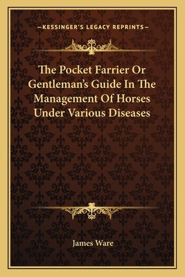 The Pocket Farrier Or Gentleman's Guide In The Management Of Horses Under Various Diseases by Ware, James