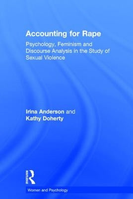 Accounting for Rape: Psychology, Feminism and Discourse Analysis in the Study of Sexual Violence by Anderson, Irina