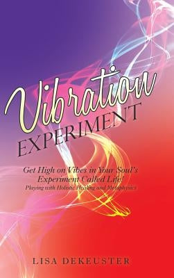 Vibration Experiment: Get High on Vibes in Your Soul'S Experiment Called Life! by Dekeuster, Lisa