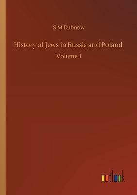 History of Jews in Russia and Poland: Volume 1 by Dubnow, S. M.