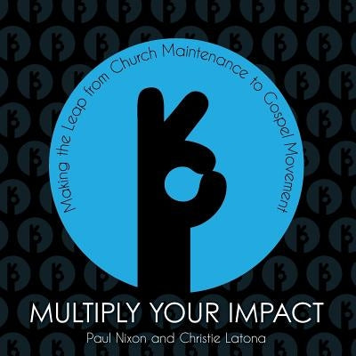 Multiply Your Impact: Making the Leap from Church Maintenance to Gospel Movement by Nixon, Paul